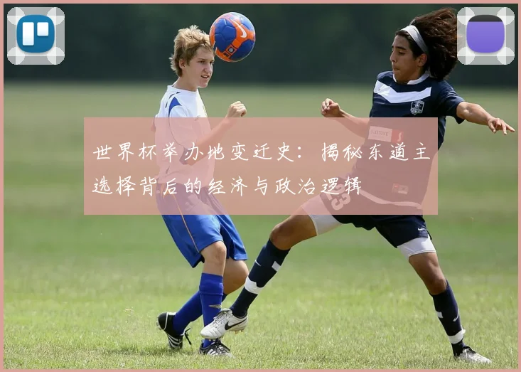 世界杯举办地变迁史：揭秘东道主选择背后的经济与政治逻辑