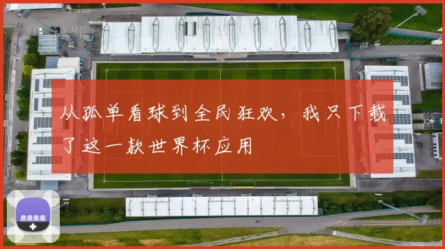 从孤单看球到全民狂欢，我只下载了这一款世界杯应用