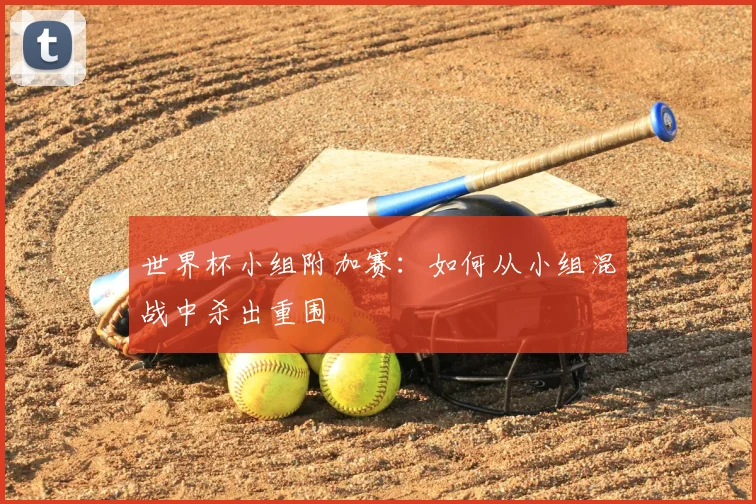 世界杯小组附加赛：如何从小组混战中杀出重围