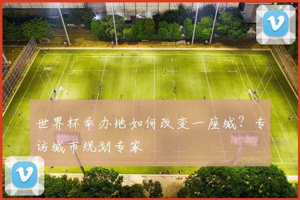 世界杯举办地如何改变一座城？专访城市规划专家