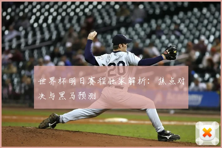 世界杯明日赛程独家解析：焦点对决与黑马预测