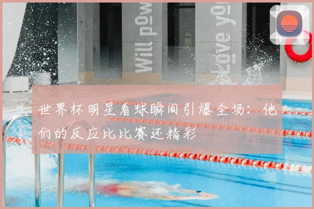 世界杯明星看球瞬间引爆全场：他们的反应比比赛还精彩