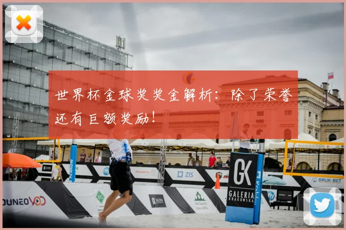 世界杯金球奖奖金解析：除了荣誉还有巨额奖励！