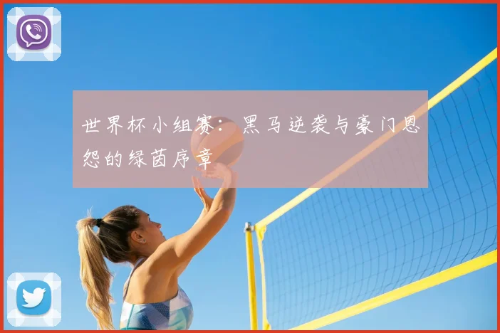 世界杯小组赛：黑马逆袭与豪门恩怨的绿茵序章