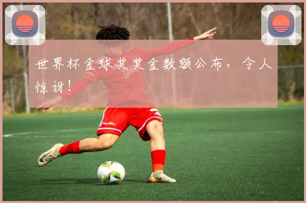 世界杯金球奖奖金数额公布，令人惊讶！