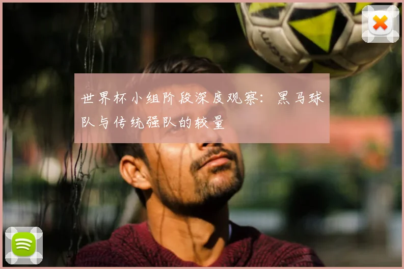 世界杯小组阶段深度观察：黑马球队与传统强队的较量