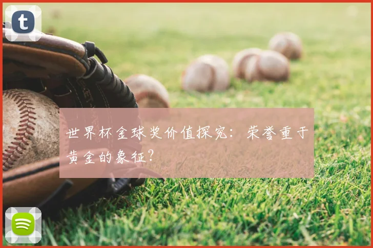 世界杯金球奖价值探究：荣誉重于黄金的象征？