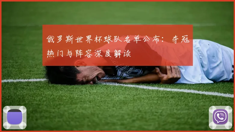 俄罗斯世界杯球队名单公布：夺冠热门与阵容深度解读