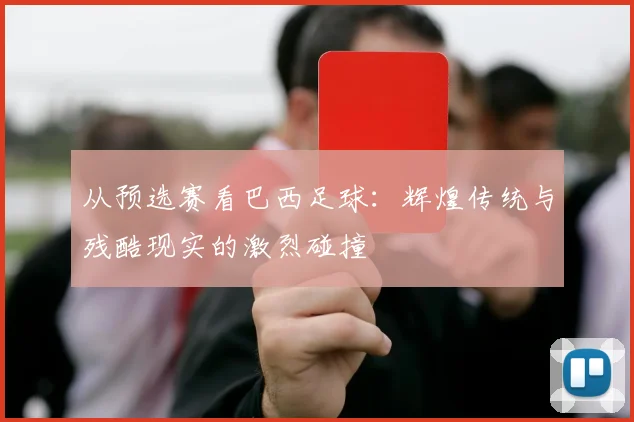 从预选赛看巴西足球：辉煌传统与残酷现实的激烈碰撞