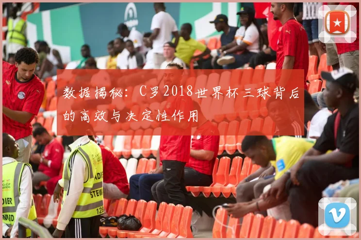 数据揭秘：C罗2018世界杯三球背后的高效与决定性作用